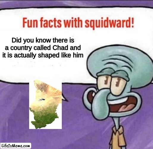 yes, it exists | Did you know there is a country called Chad and it is actually shaped like him | image tagged in fun facts with squidward | made w/ Lifeismeme meme maker