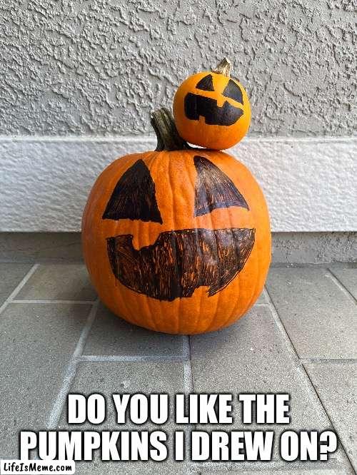Spooky things | DO YOU LIKE THE PUMPKINS I DREW ON? | image tagged in halloween,pumpkin | made w/ Lifeismeme meme maker