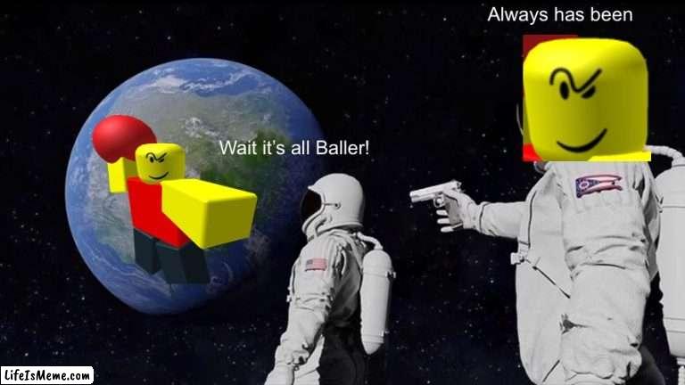 Stop posting about, BALLER!!! | Always has been; Wait it’s all Baller! | image tagged in memes,always has been,baller | made w/ Lifeismeme meme maker