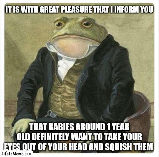 Es de mi agrado informarles | IT IS WITH GREAT PLEASURE THAT I INFORM YOU; THAT BABIES AROUND 1 YEAR OLD DEFINITELY WANT TO TAKE YOUR EYES OUT OF YOUR HEAD AND SQUISH THEM | image tagged in information,babies | made w/ Lifeismeme meme maker