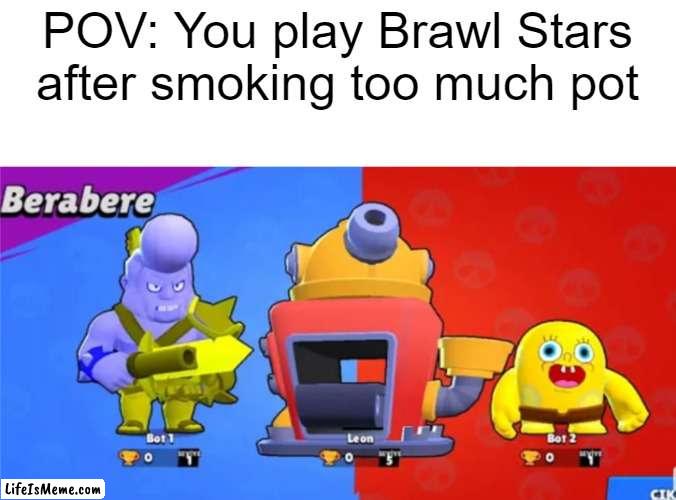 Too Much Weed | POV: You play Brawl Stars after smoking too much pot | image tagged in brawl stars | made w/ Lifeismeme meme maker