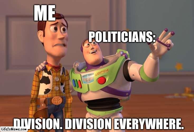 Just don’t start a riot in the comments. That’s all I ask. | ME; POLITICIANS:; DIVISION. DIVISION EVERYWHERE. | image tagged in memes,x x everywhere,toy story | made w/ Lifeismeme meme maker