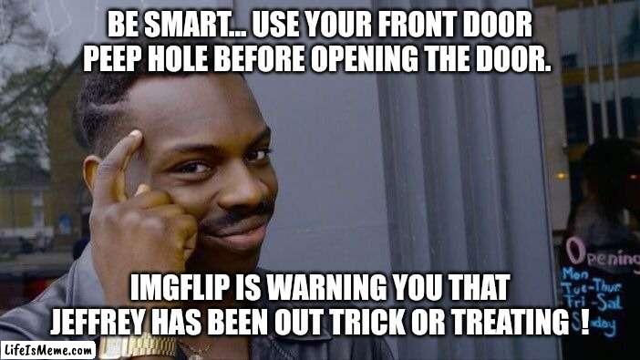 Important public service announcement  ! | BE SMART... USE YOUR FRONT DOOR PEEP HOLE BEFORE OPENING THE DOOR. IMGFLIP IS WARNING YOU THAT JEFFREY HAS BEEN OUT TRICK OR TREATING  ! | image tagged in memes,roll safe think about it,haloween,scary,imgflip users | made w/ Lifeismeme meme maker