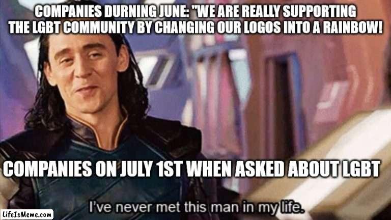 I'm sorry to say it. But it's true. | COMPANIES DURNING JUNE: "WE ARE REALLY SUPPORTING THE LGBT COMMUNITY BY CHANGING OUR LOGOS INTO A RAINBOW! COMPANIES ON JULY 1ST WHEN ASKED ABOUT LGBT | image tagged in i have never met this man in my life,lgbtq meme | made w/ Lifeismeme meme maker