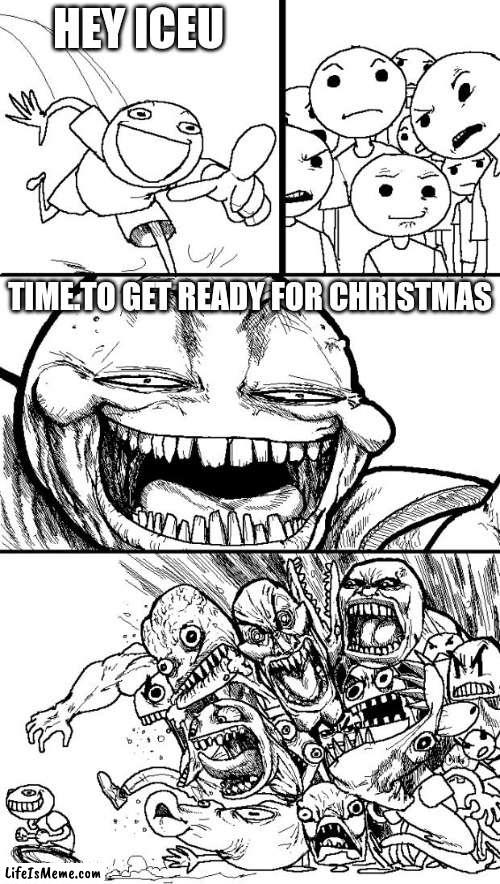 Meme #173 | HEY ICEU; TIME.TO GET READY FOR CHRISTMAS | image tagged in memes,hey internet,iceu,halloween,internet,funny | made w/ Lifeismeme meme maker