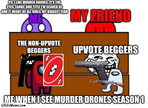 Murder Drones is coming, but I am scared ((O n O)) | PS: I LIKE MURDER DRONES, IT'S THE EYES, LOOKS, AND TITLE I'M SCARED OF, AND IT MIGHT BE ALL GIRLS, MY BIGGEST FEAR; MY FRIEND; ME; THE NON-UPVOTE BEGGERS; UPVOTE BEGGERS; ME WHEN I SEE MURDER DRONES SEASON 1 | image tagged in no no hes got a point,uno reverse card,alphabet lore,troll | made w/ Lifeismeme meme maker