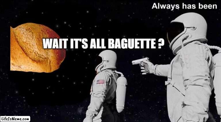 WAIT IT'S BAGUETTE ?! | WAIT IT'S ALL BAGUETTE ? | image tagged in wait it's all always has been,france,bread | made w/ Lifeismeme meme maker