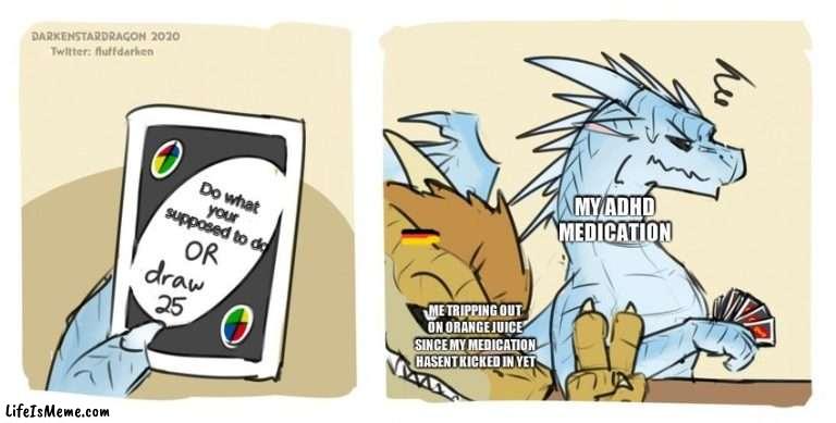 Wings of fire UNO | Do what your supposed to do; MY ADHD MEDICATION; ME TRIPPING OUT ON ORANGE JUICE SINCE MY MEDICATION HASENT KICKED IN YET | image tagged in wings of fire uno | made w/ Lifeismeme meme maker