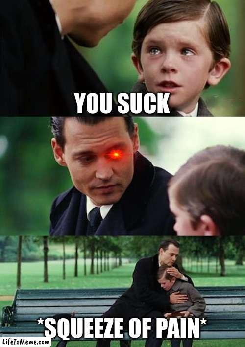 Squeeze of pain | YOU SUCK; *SQUEEZE OF PAIN* | image tagged in memes,finding neverland | made w/ Lifeismeme meme maker