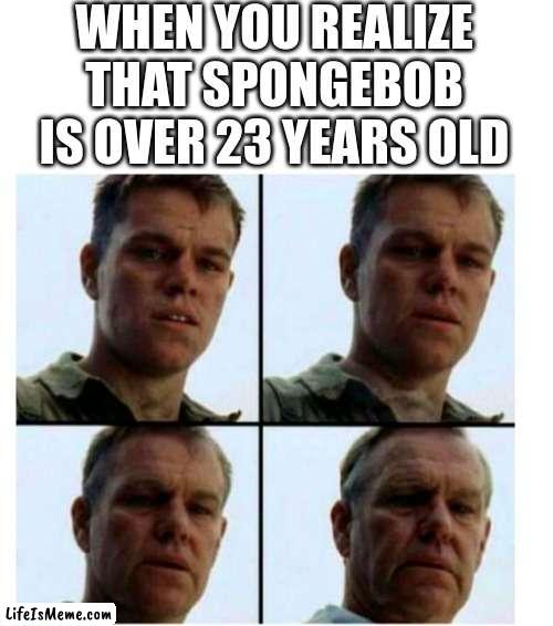 spongebob is really that old no joke | WHEN YOU REALIZE THAT SPONGEBOB IS OVER 23 YEARS OLD | image tagged in matt damon gets older,spongebob,memes,tv show,old,funny | made w/ Lifeismeme meme maker