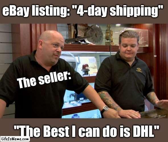 Day and a Half Late | eBay listing: "4-day shipping"; The seller:; "The Best I can do is DHL" | image tagged in pawn stars best i can do,slowest things,slow,shipping,dissapointment | made w/ Lifeismeme meme maker