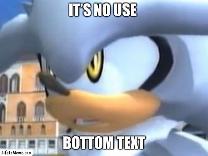 It’s no use! | IT’S NO USE; BOTTOM TEXT | image tagged in it s no use,sonic the hedgehog,silver | made w/ Lifeismeme meme maker