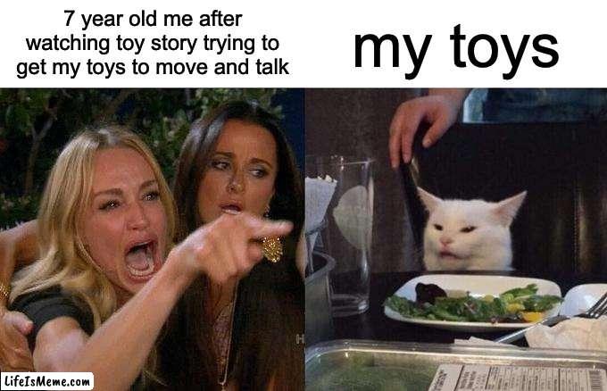 toy story | 7 year old me after watching toy story trying to get my toys to move and talk; my toys | image tagged in memes,woman yelling at cat | made w/ Lifeismeme meme maker