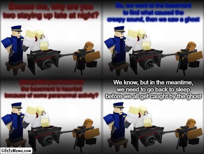 Tower Defense Simulator Comic - Commander sees a ghost at 3am (Aftermath) | Excuse me, why are you two staying up late at night? So, we went to the basement to find what caused the creepy sound, then we saw a ghost; We know, but in the meantime, we need to go back to sleep before we all get caught by the ghost; (Gasp) Did you mean that the basement is haunted because of some paranormal activity? | image tagged in blank comic panel 2x2,tds,tower defense simulator,spooktober,spooky month,ghost | made w/ Lifeismeme meme maker