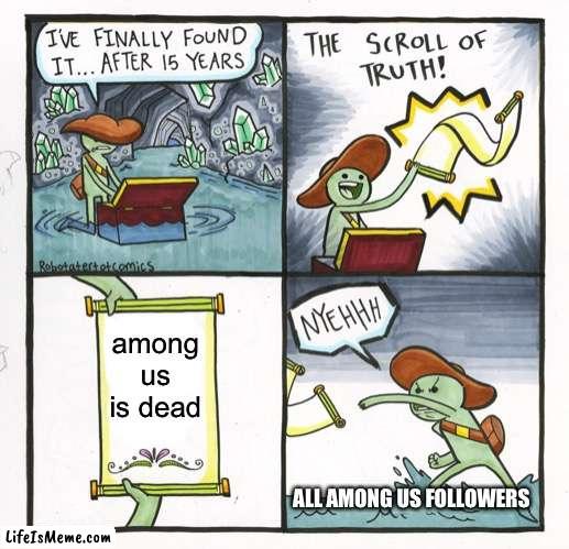 Among us is NOT DEAD!!! | among us is dead; ALL AMONG US FOLLOWERS | image tagged in memes,the scroll of truth | made w/ Lifeismeme meme maker