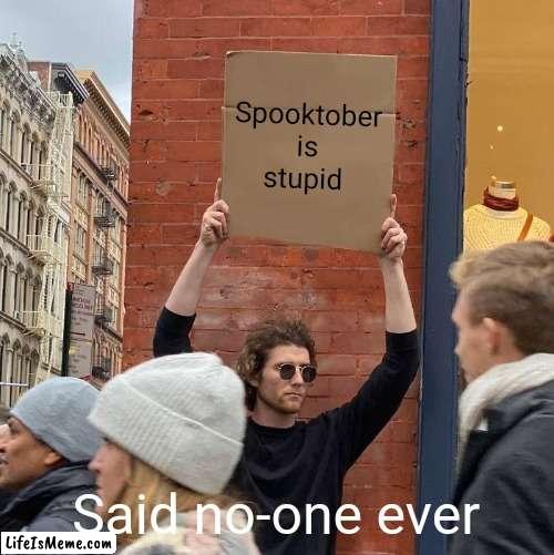 Look at this dude | Spooktober is stupid; Said no-one ever | image tagged in memes,guy holding cardboard sign,spooktober,spooky,spooky month | made w/ Lifeismeme meme maker