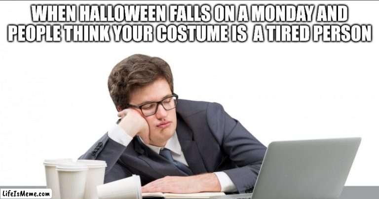 i hate mondays | WHEN HALLOWEEN FALLS ON A MONDAY AND PEOPLE THINK YOUR COSTUME IS  A TIRED PERSON | image tagged in hate mondays,funny,hallween,tierd | made w/ Lifeismeme meme maker