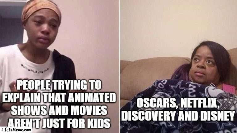 "AnImAtIoN iS fOr LiTtLe KiDs" | PEOPLE TRYING TO EXPLAIN THAT ANIMATED SHOWS AND MOVIES AREN'T JUST FOR KIDS; OSCARS, NETFLIX, DISCOVERY AND DISNEY | image tagged in me explaining to my mom,animation,cartoons | made w/ Lifeismeme meme maker