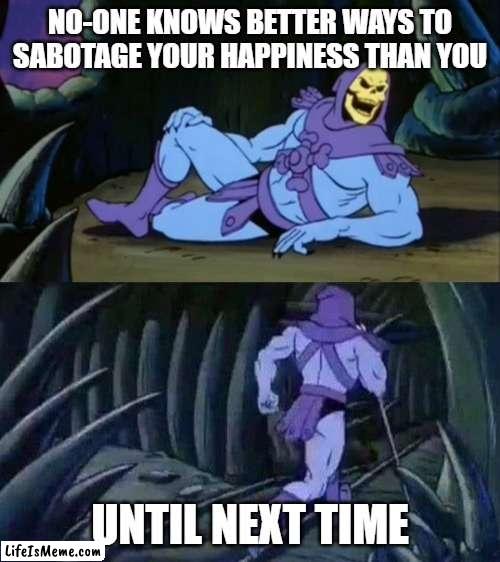 Skeletor Sabo | NO-ONE KNOWS BETTER WAYS TO SABOTAGE YOUR HAPPINESS THAN YOU; UNTIL NEXT TIME | image tagged in skeletor disturbing facts | made w/ Lifeismeme meme maker