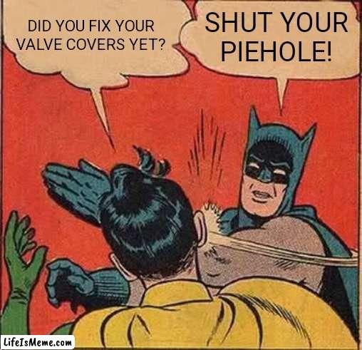 VW van owners | DID YOU FIX YOUR VALVE COVERS YET? SHUT YOUR PIEHOLE! | image tagged in memes,batman slapping robin | made w/ Lifeismeme meme maker