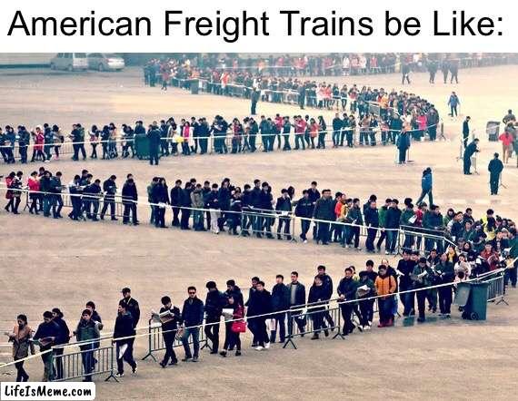 American Freight Trains kinda Long | American Freight Trains be Like: | image tagged in long line,memes,funny,train,trains,relatable memes | made w/ Lifeismeme meme maker
