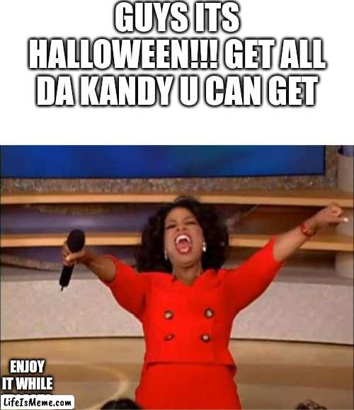 ITS HALLOWEEN EVERYBODY!!! | GUYS ITS HALLOWEEN!!! GET ALL DA KANDY U CAN GET; ENJOY IT WHILE IT LASTS | image tagged in blank white template,memes,oprah you get a | made w/ Lifeismeme meme maker