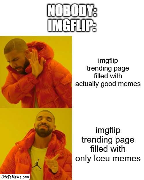 imgflip in a nutshell :D | NOBODY:
IMGFLIP:; imgflip trending page filled with actually good memes; imgflip trending page filled with only Iceu memes | image tagged in memes,drake hotline bling,imgflip,iceu,why,front page | made w/ Lifeismeme meme maker