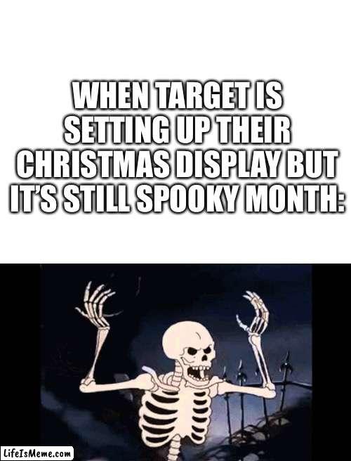 Happy Halloween my fellow memers | WHEN TARGET IS SETTING UP THEIR CHRISTMAS DISPLAY BUT IT’S STILL SPOOKY MONTH: | image tagged in blank white template,spooky skeleton,spooky month,stop reading the tags | made w/ Lifeismeme meme maker