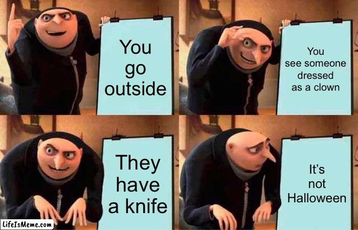 No clever title | You go outside; You see someone dressed as a clown; They have a knife; It’s not Halloween | image tagged in memes,gru's plan,funny,gifs,not really a gif | made w/ Lifeismeme meme maker