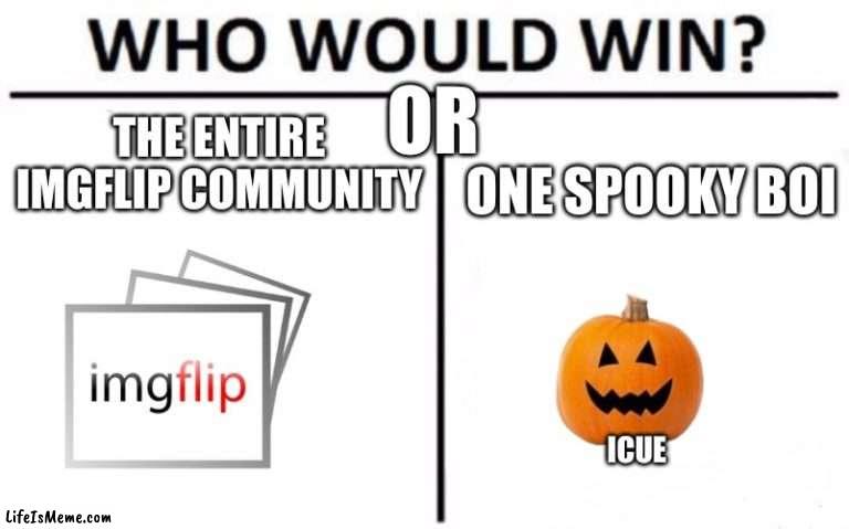 ITS OCTOBER FIRST | OR; THE ENTIRE IMGFLIP COMMUNITY; ONE SPOOKY BOI; ICUE | image tagged in memes,who would win | made w/ Lifeismeme meme maker