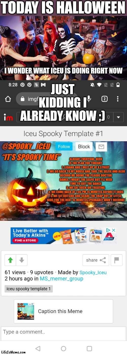 Happy Halloween everybody! ? (#174) | TODAY IS HALLOWEEN; JUST KIDDING I ALREADY KNOW ;); I WONDER WHAT ICEU IS DOING RIGHT NOW | image tagged in halloween,happy halloween,iceu,memes,funny,internet | made w/ Lifeismeme meme maker