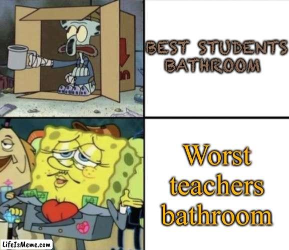 Poor Squidward vs Rich Spongebob | BEST STUDENTS BATHROOM; Worst teachers bathroom | image tagged in poor squidward vs rich spongebob,memes,funny,teacher | made w/ Lifeismeme meme maker