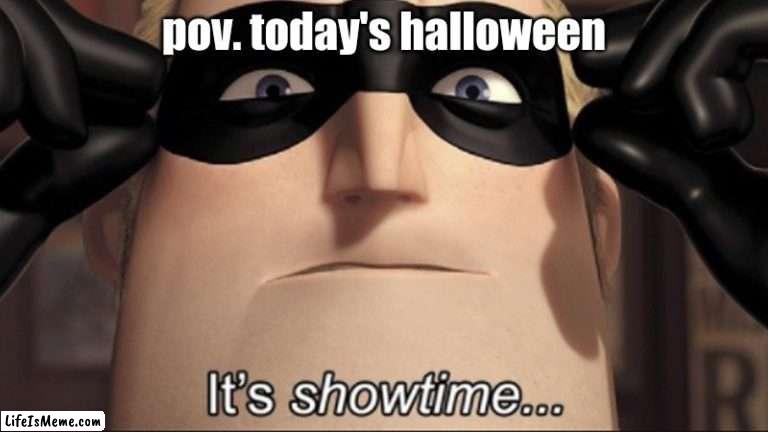 i wish everyone a happy spooky day! | pov. today's halloween | image tagged in it's showtime | made w/ Lifeismeme meme maker