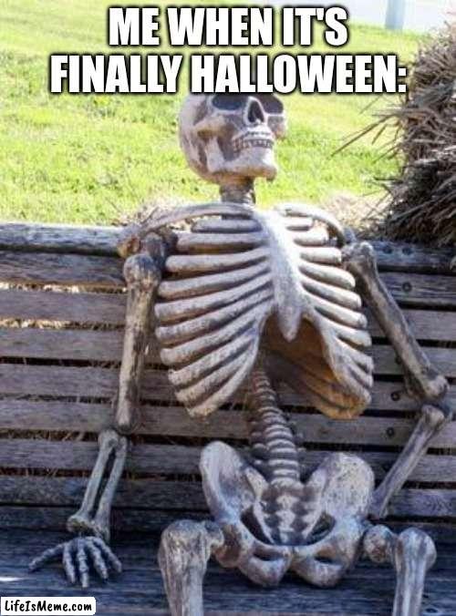 Finally. | ME WHEN IT'S FINALLY HALLOWEEN: | image tagged in memes,waiting skeleton,funny,funny memes,fun | made w/ Lifeismeme meme maker