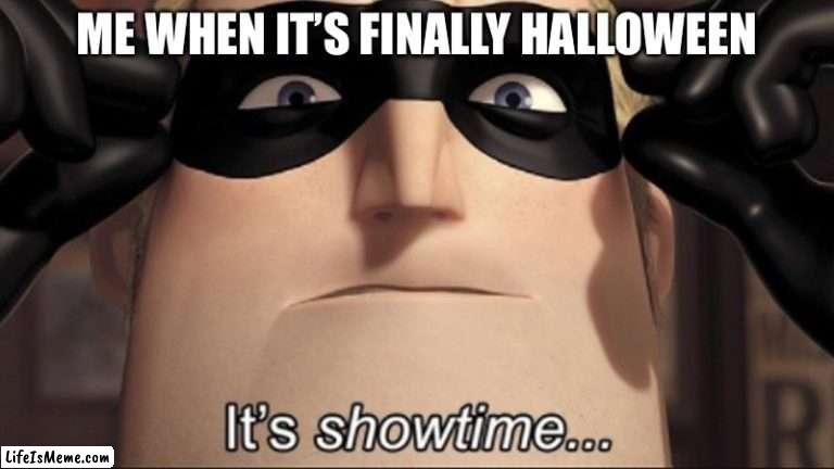 It is time | ME WHEN IT’S FINALLY HALLOWEEN | image tagged in it's showtime,it is time to go,trick some kids | made w/ Lifeismeme meme maker