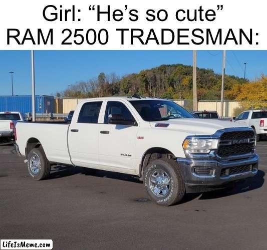 Cringe memes replaced with cars | Girl: “He’s so cute”
RAM 2500 TRADESMAN: | image tagged in funny,memes,cars | made w/ Lifeismeme meme maker