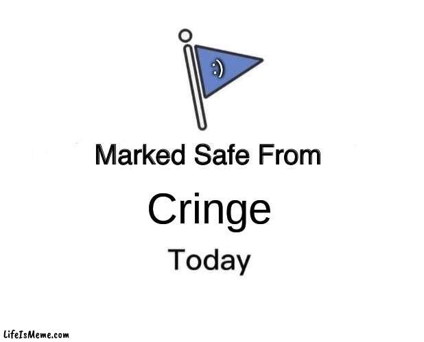 safe! | :); Cringe | image tagged in memes,marked safe from | made w/ Lifeismeme meme maker