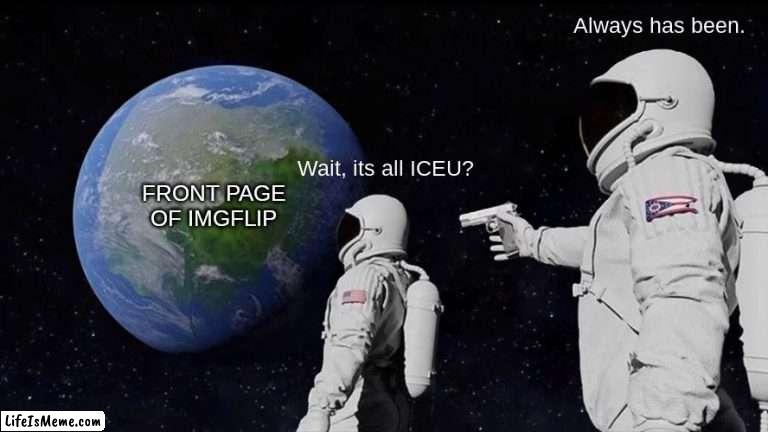 Front page? | Always has been. Wait, its all ICEU? FRONT PAGE OF IMGFLIP | image tagged in memes,always has been,front page,iceu | made w/ Lifeismeme meme maker