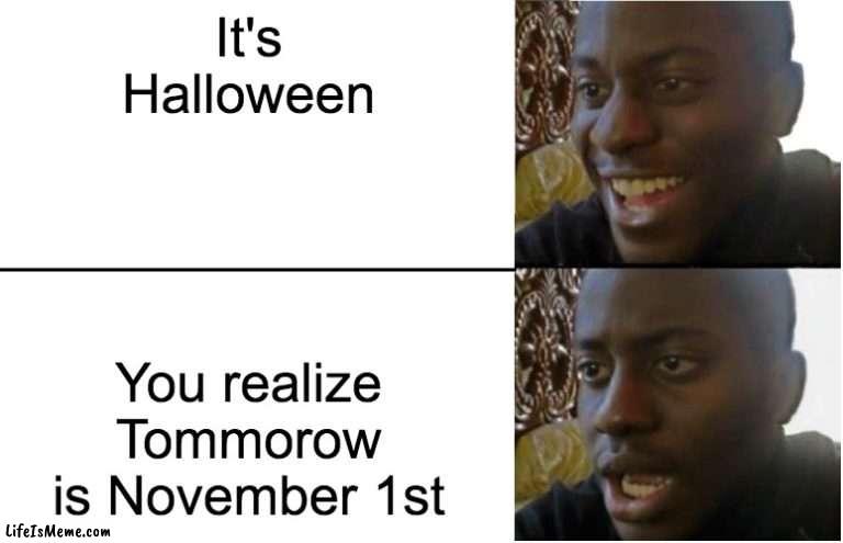The End of a Month | It's Halloween; You realize Tommorow is November 1st | image tagged in disappointed black guy | made w/ Lifeismeme meme maker