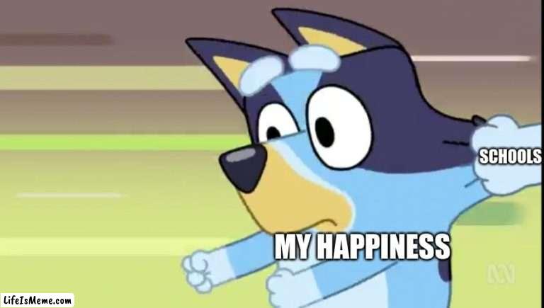 Bluey | SCHOOLS; MY HAPPINESS | image tagged in bluey | made w/ Lifeismeme meme maker