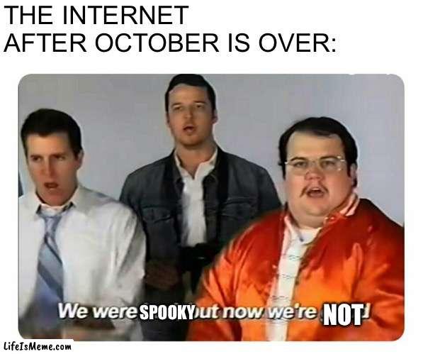 It is over for a year | THE INTERNET AFTER OCTOBER IS OVER:; SPOOKY; NOT | image tagged in we were bad but now we are good,memes,spooky month | made w/ Lifeismeme meme maker
