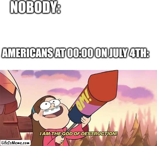 Time to wake every American in 0.0000000000000001 seconds | NOBODY:; AMERICANS AT 00:00 ON JULY 4TH: | image tagged in blank white template,i am the god of destruction | made w/ Lifeismeme meme maker