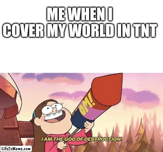 Time to crash my Minecraft server | ME WHEN I COVER MY WORLD IN TNT | image tagged in blank white template,i am the god of destruction | made w/ Lifeismeme meme maker