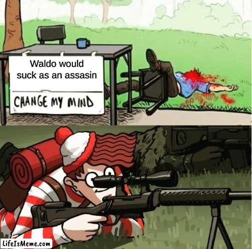 But seriously though... | Waldo would suck as an assasin | image tagged in waldo shoots the change my mind guy,waldo | made w/ Lifeismeme meme maker