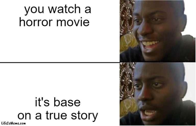 you watch a movie | you watch a horror movie; it's base on a true story | image tagged in disappointed black guy,spooky,horror movie | made w/ Lifeismeme meme maker