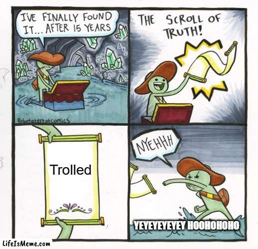 Sorry dude | Trolled; YEYEYEYEYEY HOOHOHOHO | image tagged in memes,the scroll of truth | made w/ Lifeismeme meme maker