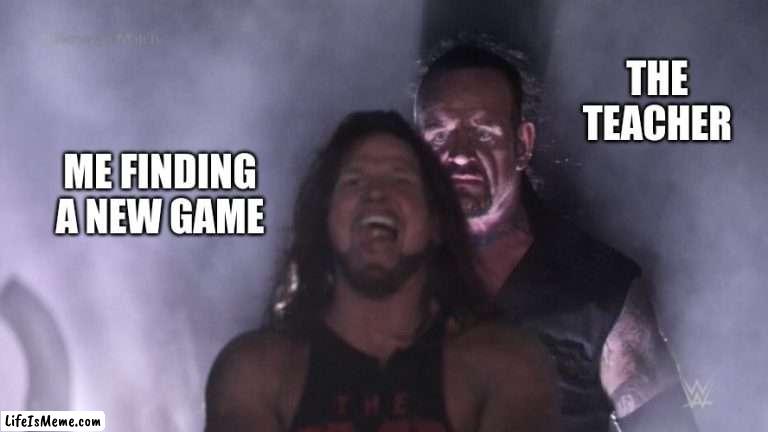 AJ Styles & Undertaker | THE TEACHER; ME FINDING A NEW GAME | image tagged in aj styles undertaker | made w/ Lifeismeme meme maker