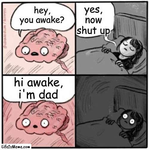 plot twist | yes, now shut up; hey, you awake? hi awake, i'm dad | image tagged in brain before sleep,funny,memes,funny memes,barney will eat all of your delectable biscuits,dad joke dog | made w/ Lifeismeme meme maker