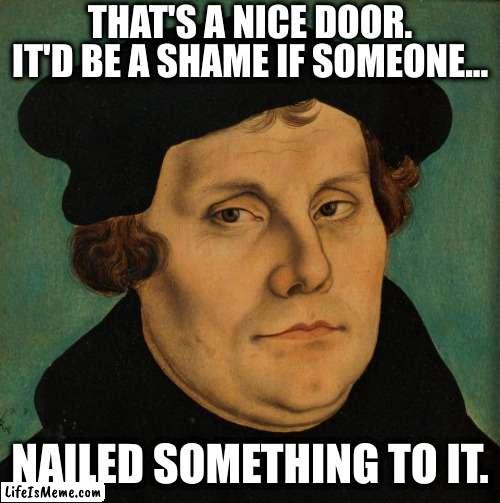 Legend Of Christianity | THAT'S A NICE DOOR. IT'D BE A SHAME IF SOMEONE... NAILED SOMETHING TO IT. | image tagged in martin luther,legends,legends of christianity,christianity | made w/ Lifeismeme meme maker