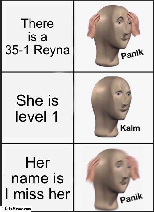 Always those Reynas | There is a 35-1 Reyna; She is level 1; Her name is I miss her | image tagged in memes,panik kalm panik,valorant,funny,riotgames,reyna | made w/ Lifeismeme meme maker